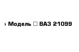  › Модель ­ ВАЗ-21099